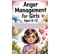 Anger Management For Girls Ages 8-12: A Practical Story Guide To Help Girls Stay Calm, Understand Emotions, Gain Self Control And Make Better Choices When They Feel Mad