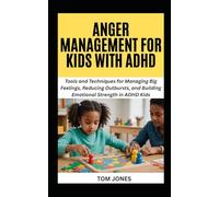 ANGER MANAGEMENT FOR KIDS WITH ADHD: Tools and Techniques for Managing Big Feelings, Reducing Outbursts, and Building Emotional Strength in ADHD Kids (The Definitive Anger Management Pack)