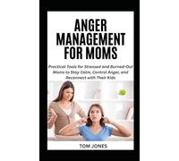 ANGER MANAGEMENT FOR MOMS: Practical Tools for Stressed and Burned-Out Moms to Stay Calm, Control Anger, and Reconnect with Their Kids (The Definitive Anger Management Pack)