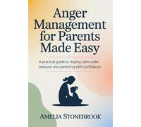 Anger management for parent made easy: A Practical Guide to Staying Calm Under Pressure and Parenting with Confidence