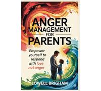 Anger Management For Parents: Empower Yourself to Respond With Love Not Anger