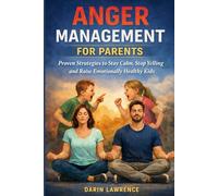 Anger Management for Parents: Proven Strategies to Stay Calm, Stop Yelling and Raise Emotionally Healthy Kids