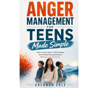 Anger Management for Teens Made Simple: How to Calm Down, Think Clearly, and Handle Strong Emotions Without Losing Control