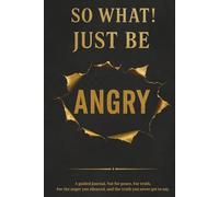 Anger Management & Realease: So what! Just Be Angry: A Guided Journal for the Anger You Weren’t Allowed to Have. For burnout, stress professional, who ... people-pleasing, and emotional exhaustion