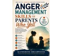 ANGER MANAGEMENT SKILLS FOR PARENTS WHO YELL: Practical Strategies to Manage Stress, Control Anger, Stop Shouting, Build Emotional Resilience, Create Peaceful Homes, and Raise Happy Children