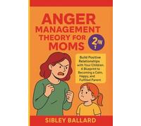 Anger Management Theory for Moms (2 in 1): Build Positive Relationships with Your Children. A Blueprint to Becoming a Calm, Happy, and Fulfilled Parent.