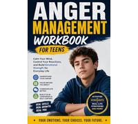 ANGER MANAGEMENT WORKBOOK FOR TEENS: Calm Your Mind, Control Your Reactions, and Build Emotional Strength for Everyday Life