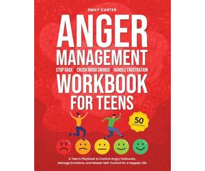 Anger Management Workbook for Teens: Stop Rage, Crush Mood Swings, Handle Frustration - A Teen’s Playbook to Control Angry Outbursts, Manage Emotions, and Master Self-Control for a Happier Life