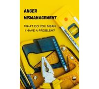 Anger Mismanagement: What do you mean I have a problem?