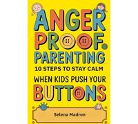 Anger Proof Parenting: 10 Steps to Stay Calm When Kids Push Your Buttons