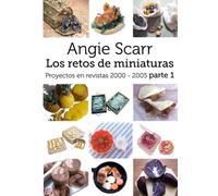 Angie Scarr Los Retos De Miniaturas: Proyectos En Revistas 2000-2005 Parte 1: Volume 1