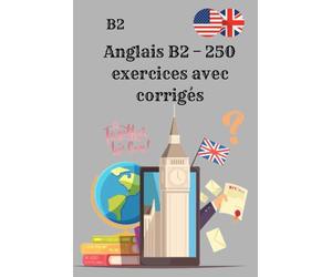 Anglais B2 - 250 exercices avec corrigés: Pratiquez l’anglais niveau B2 grammaire, vocabulaire et compréhension pour progresser rapidement !