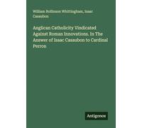 Anglican Catholicity Vindicated Against Roman Innovations. In The Answer of Isaac Casaubon to Cardinal Perron