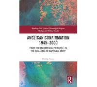 Anglican Confirmation 1945-2000: From ‘The Sacramental Principle’ to ‘The Challenge of Baptismal Unity’ (Routledge New Critical Thinking in Religion, Theology and Biblical Studies)
