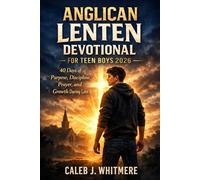 Anglican Lenten Devotional for Teen Boys 2026: 40 Days of Purpose, Discipline, Prayer, and Growth During Lent