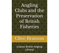Angling Clubs and the Preservation of British Fisheries: (Classic British Angling Library)