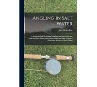 Angling in Salt Water: A Practical Work On Fishing With Rod and Line in the Sea, From the Shore, Piers, Jetties, Rocks, and From Boats, Together With Some Account of Hand-Lining