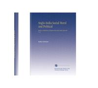 Anglo-India Social Moral and Political: Being a Collection of Papers From the Asiatic Journal. V. 2