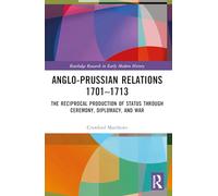 Anglo-Prussian Relations 1701-1713: The Reciprocal Production of Status through Ceremony, Diplomacy, and War (Routledge Research in Early Modern History)