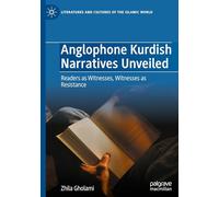 Anglophone Kurdish Narratives Unveiled: Readers as Witnesses, Witnesses as Resistance (Literatures and Cultures of the Islamic World)