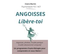 Angoisses - Libère- toi ! Un programme d’auto-thérapie pour comprendre et vous libérer !: Angoisses, phobies, trouble panique trouble obsessionnel compulsif