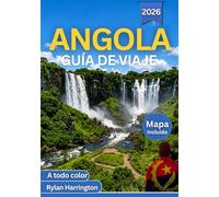 ANGOLA GUÍA DE VIAJE 2026 (A todo color): Un viaje a través de ciudades vibrantes, joyas ocultas, escapadas costeras y la naturaleza salvaje africana con mapas, itinerarios y consejos de expertos