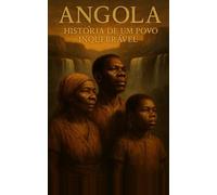 Angola História de Um Povo Inquebrável: A Saga de Um País que Não se Rende