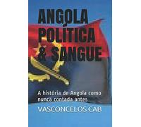 ANGOLA POLÍTICA & SANGUE: A história de Angola como nunca contada antes