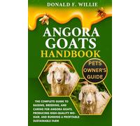 ANGORA GOATS HANDBOOK: The Complete Guide to Raising, Breeding, and Caring for Angora Goats, Producing High-Quality Mohair, and Running a Profitable Sustainable Farm.