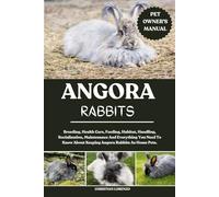 ANGORA RABBITS: Breeding, Health Care, Feeding, Habitat, Handling, Socialisation, Maintenance And Everything You Need To Know About Keeping Angora Rabbits As Home Pets.