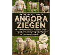 ANGORA ZIEGEN: Der vollständige Leitfaden zur Haltung von Angoras - Fütterung, Zucht, Unterbringung, Scherung, Verhalten, Lebensdauer, Kosten, ... für Anfänger und Landwirte und vieles mehr