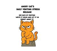 ANGRY CAT'S DAILY VENTING STRESS RELEASE: 365 DAYS OF VENTING. WRITE IT DOWN, LET IT GO, FORGET ABOUT IT. (Angry Cat's Daily Wisdom)