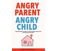 Angry Parent Angry Child: Anger Management Techniques to Control Outbursts, Maintain Your Cool and Become a Calm Family