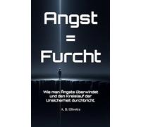 Angst = Furcht: Wie man Ängste überwindet und den Kreislauf der Unsicherheit durchbricht.