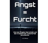 Angst = Furcht: Wie man Ängste überwindet und den Kreislauf der Unsicherheit durchbricht.
