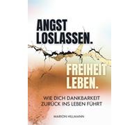 Angst loslassen. Freiheit leben.: Wie Dankbarkeit deine Angst verwandelt und dich zurück in die innere Ruhe führt