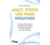 Angst, Stress und Panik wegatmen: Die Sauerstoffversorgung des Gehirns verbessern und Ängste, Depressionen und Panikattacken für immer loswerden