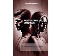 Angst verstehen und überwinden: Ein Wegweiser für ein freieres Leben: Angst verstehen, annehmen und überwinden: Dein Wegweiser zu innerer Freiheit, Gelassenheit und Selbstvertrauen.