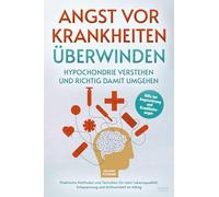 Angst vor Krankheiten überwinden - Hypochondrie verstehen und richtig damit umgehen: Hilfe bei Angststörung und Krankheitsangst - Praktische Methoden ... Entspannung und Achtsamkeit im Alltag
