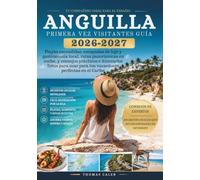 ANGUILA PRIMERA VEZ VISITANTES GUÍA 2026-2027: Playas escondidas, escapadas de lujo y gastronomía local, rutas panorámicas en coche, y consejos ... para tus vacaciones perfectas en el Caribe