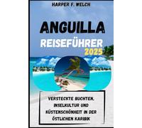ANGUILLA REISEFÜHRER 2025: Versteckte Buchten, Inselkultur und Küstenschönheit in der östlichen Karibik