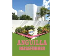 ANGUILLA REISEFÜHRER 2026: "Kultur, Strände und lokales Leben im friedlichen Paradies der Karibik Unverzichtbare Tipps, Reiserouten und authentische Erlebnisse für jeden Reisenden."
