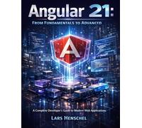 Angular 21: From Fundamentals to Advanced: A Complete Developer’s Guide to Modern Web Applications