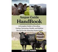 ANGUS CATTLE: A Complete Guide to Breeding, Caring, Nurturing, Health, and Habitat Set Up For the Angus Cattle