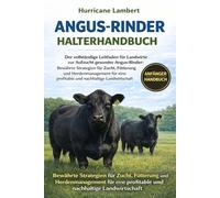 ANGUS-RINDER HALTERHANDBUCH: Der vollständige Leitfaden für Landwirte zur Aufzucht gesunder Angus-Rinder: Bewährte Strategien für Zucht, Fütterung und ... profitable und nachhaltige Landwirtschaft