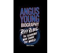 ANGUS YOUNG BIOGRAPHY: Riff Rebel: The Schoolboy Who Shook the World