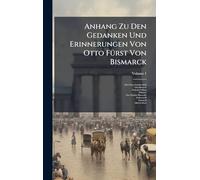 Anhang Zu Den Gedanken Und Erinnerungen Von Otto FÃ1/4rst Von Bismarck
