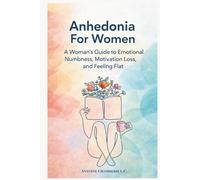 Anhedonia For Women: A Woman’s Guide to Emotional Numbness, Motivation Loss, and Feeling Flat