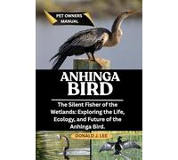 ANHINGA BIRD: The Silent Fisher of the Wetlands: Exploring the Life, Ecology, and Future of the Anhinga Bird.
