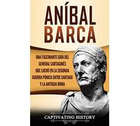 Aníbal Barca: Una Fascinante Guía del General Cartaginés que Luchó en la Segunda Guerra Púnica entre Cartago y la Antigua Roma